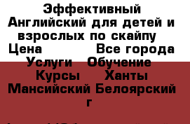 Эффективный Английский для детей и взрослых по скайпу › Цена ­ 2 150 - Все города Услуги » Обучение. Курсы   . Ханты-Мансийский,Белоярский г.